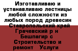 Изготавливаю и устанавливаю лестницы любой сложности из любых пород древесин. - Ставропольский край, Грачевский р-н, Бешпагир с. Строительство и ремонт » Услуги   